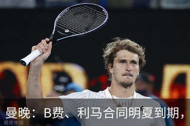 曼晚：B费、利马合同明夏到期，曼联有两人的续约选项
